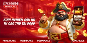 Kinh nghiệm săn hũ từ cao thủ tại PG99