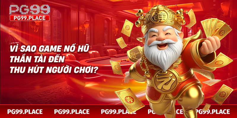 Vì sao game nổ hũ thần tài đến thu hút người chơi?